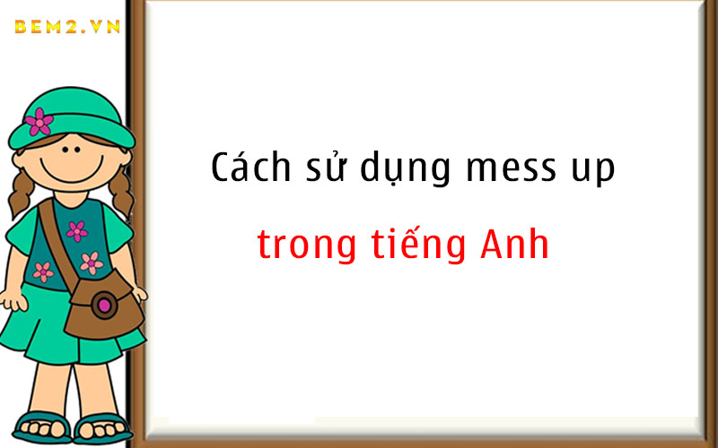 cach-su-dung-mess-up-trong-tieng-anh-bem2vn-2